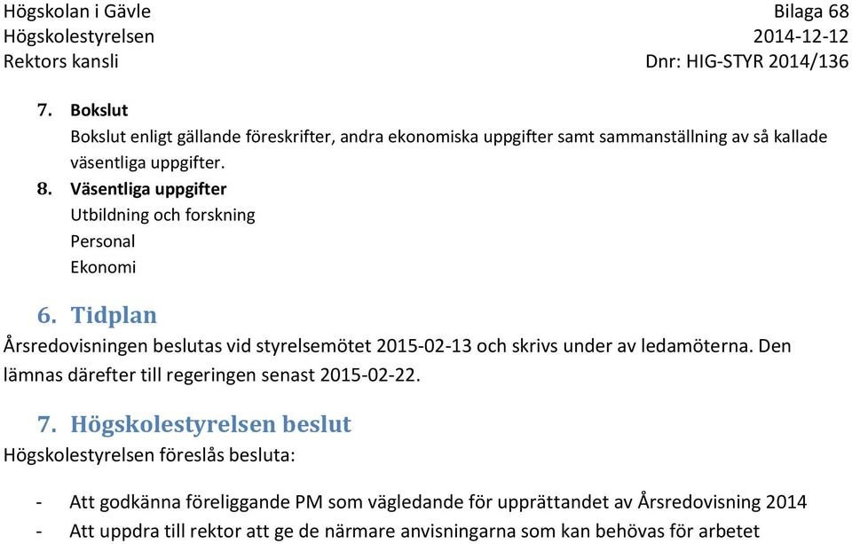 Tidplan Årsredovisningen beslutas vid styrelsemötet 2015-02-13 och skrivs under av ledamöterna.