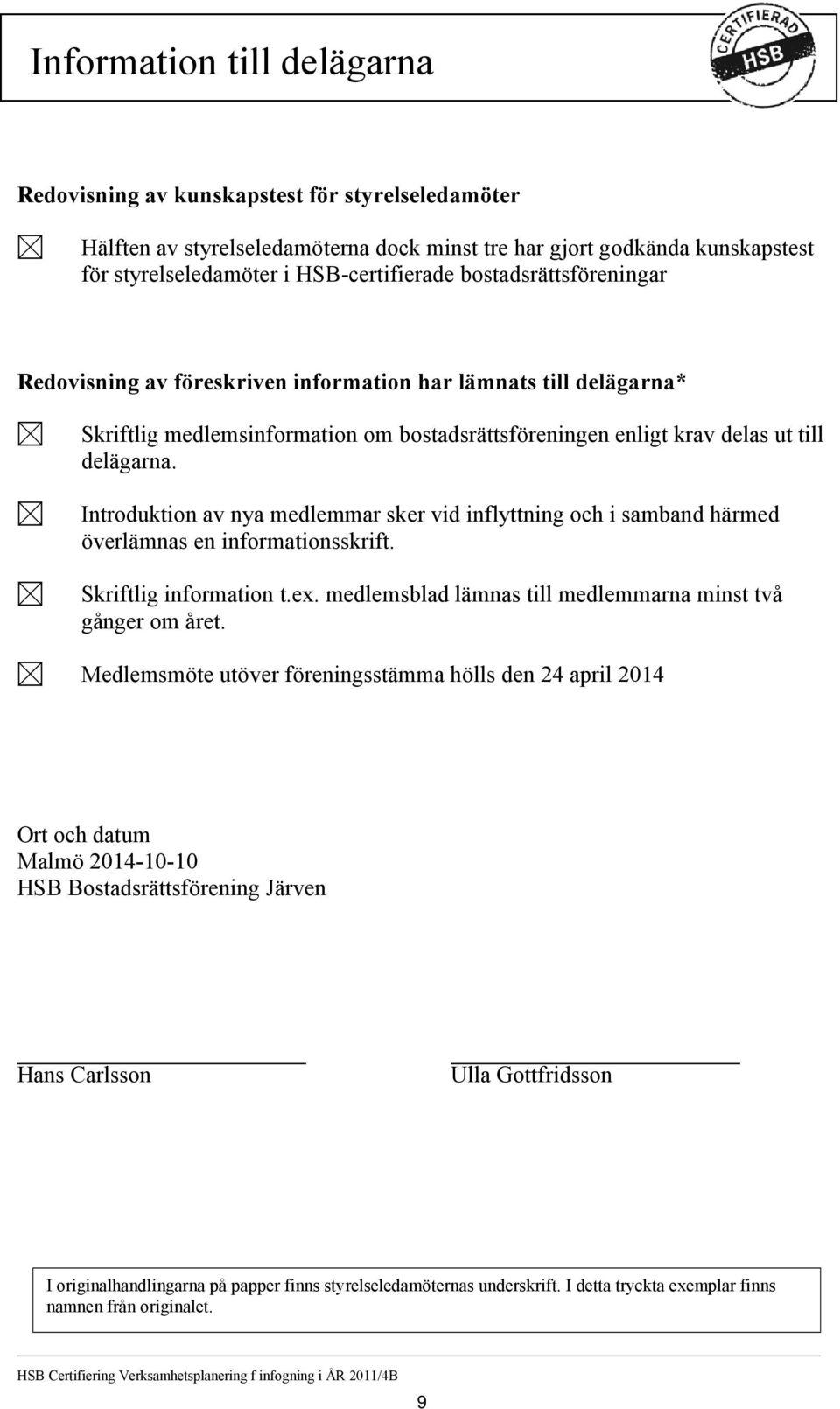 Introduktion av nya medlemmar sker vid inflyttning och i samband härmed överlämnas en informationsskrift. Skriftlig information t.ex. medlemsblad lämnas till medlemmarna minst två gånger om året.