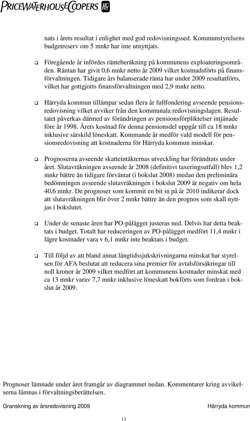 Tidigare års balanserade ränta har under 2009 resultatförts, vilket har gottgjorts finansförvaltningen med 2,9 mnkr netto.