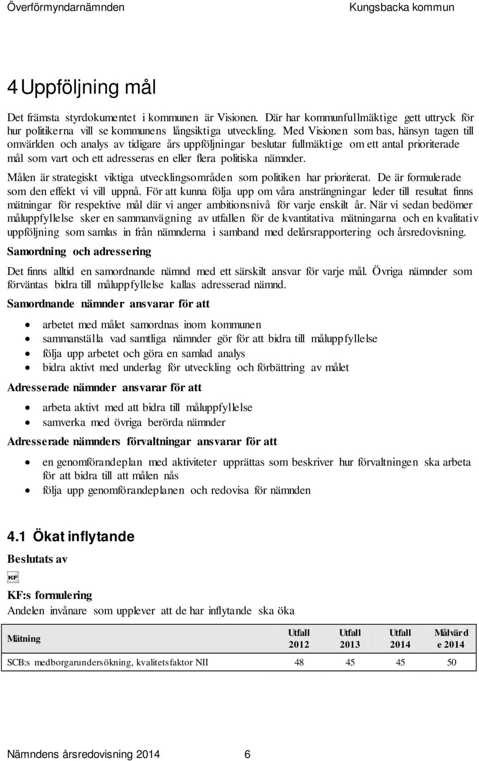 nämnder. Målen är strategiskt viktiga utvecklingsområden som politiken har prioriterat. De är formulerade som den effekt vi vill uppnå.