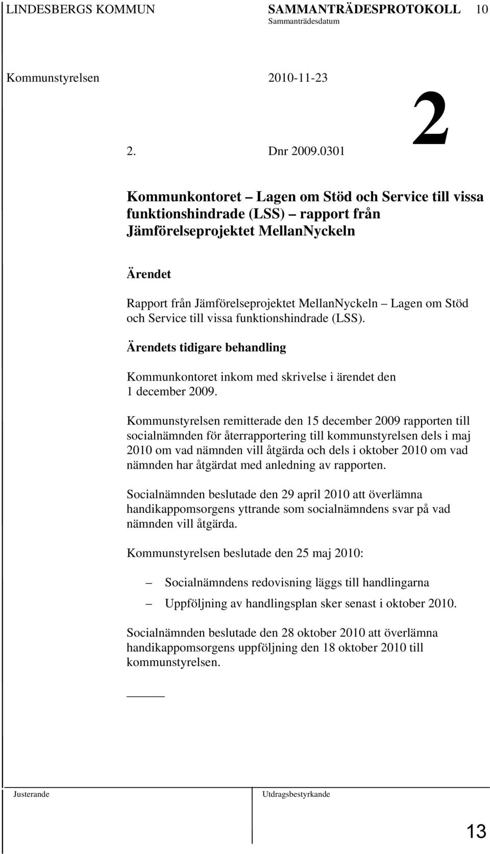 och Service till vissa funktionshindrade (LSS). Ärendets tidigare behandling Kommunkontoret inkom med skrivelse i ärendet den 1 december 2009.
