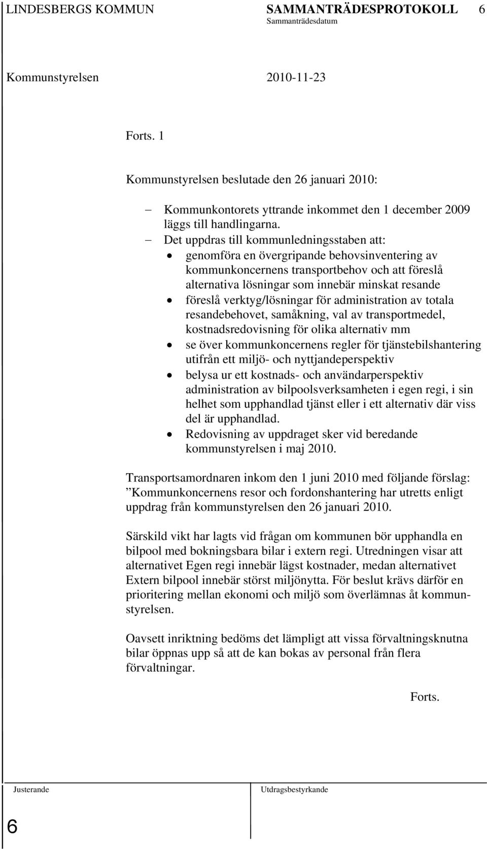 Det uppdras till kommunledningsstaben att: genomföra en övergripande behovsinventering av kommunkoncernens transportbehov och att föreslå alternativa lösningar som innebär minskat resande föreslå