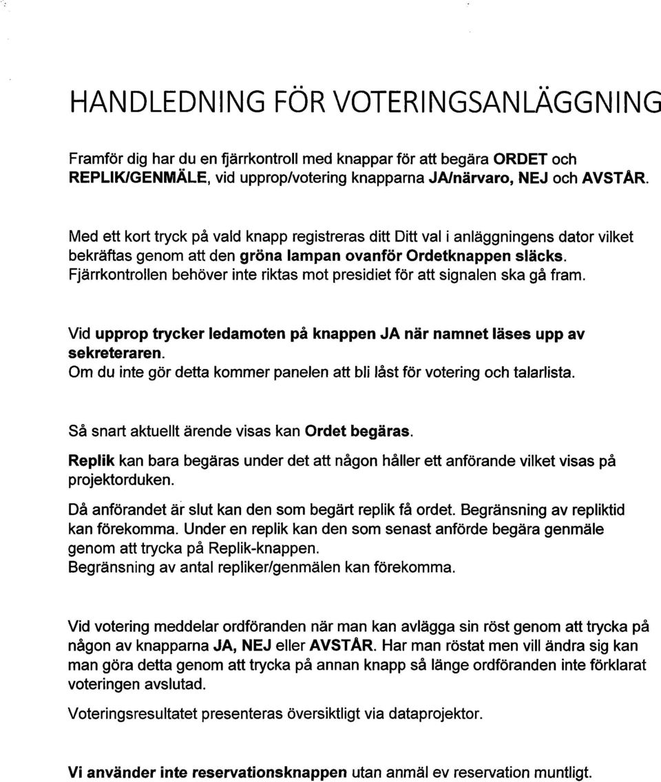 Fjärrkontrollen behöver inte riktas mot presidiet för att signalen ska gå fram. Vid upprop trycker ledamoten på knappen JA när namnet läses upp av sekreteraren.