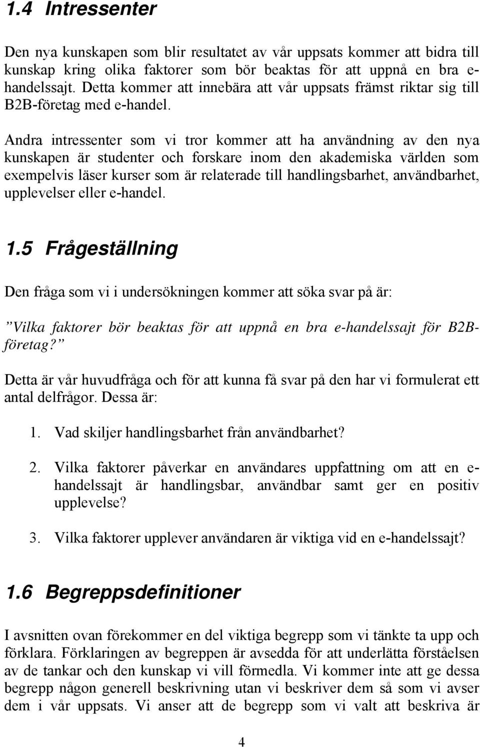 Andra intressenter som vi tror kommer att ha användning av den nya kunskapen är studenter och forskare inom den akademiska världen som exempelvis läser kurser som är relaterade till handlingsbarhet,