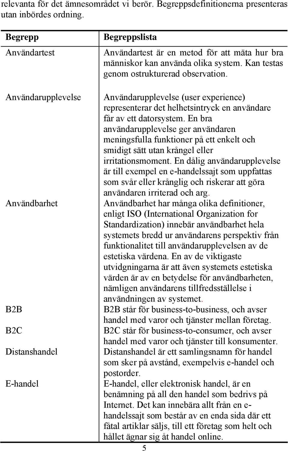 Kan testas genom ostrukturerad observation. Användarupplevelse (user experience) representerar det helhetsintryck en användare får av ett datorsystem.
