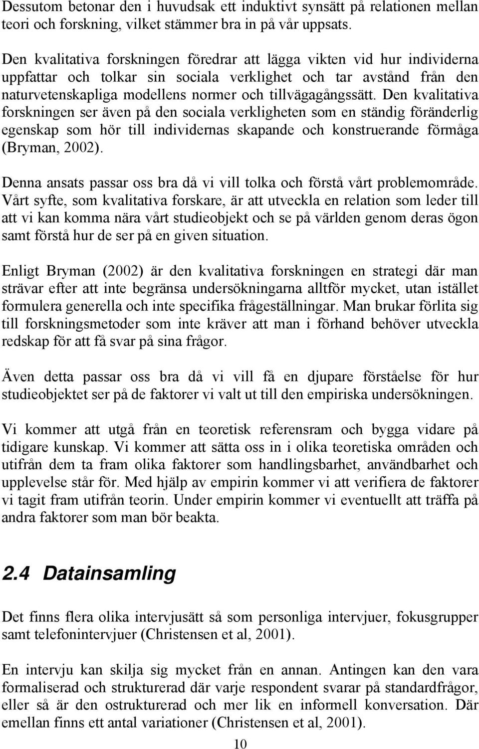 tillvägagångssätt. Den kvalitativa forskningen ser även på den sociala verkligheten som en ständig föränderlig egenskap som hör till individernas skapande och konstruerande förmåga (Bryman, 2002).