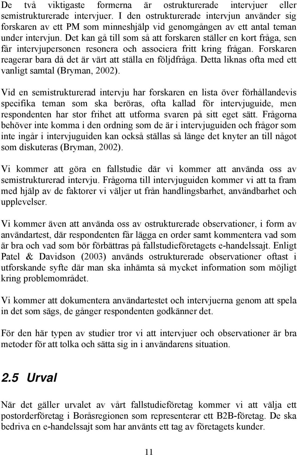 Det kan gå till som så att forskaren ställer en kort fråga, sen får intervjupersonen resonera och associera fritt kring frågan. Forskaren reagerar bara då det är värt att ställa en följdfråga.