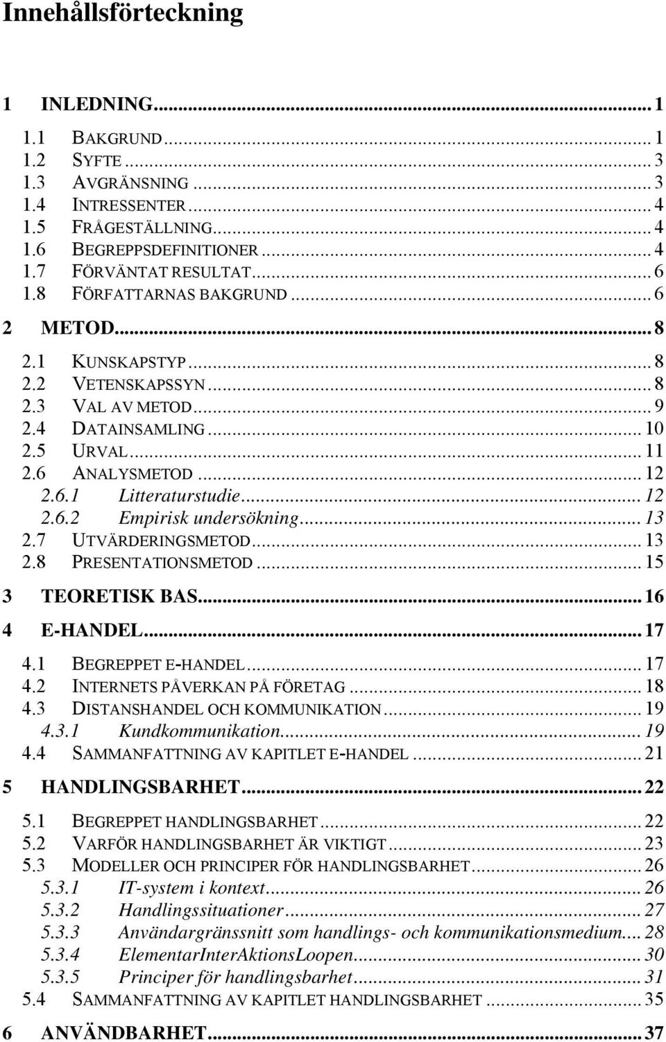 .. 13 2.7 UTVÄRDERINGSMETOD... 13 2.8 PRESENTATIONSMETOD... 15 3 TEORETISK BAS... 16 4 E-HANDEL... 17 4.1 BEGREPPET E-HANDEL... 17 4.2 INTERNETS PÅVERKAN PÅ FÖRETAG... 18 4.
