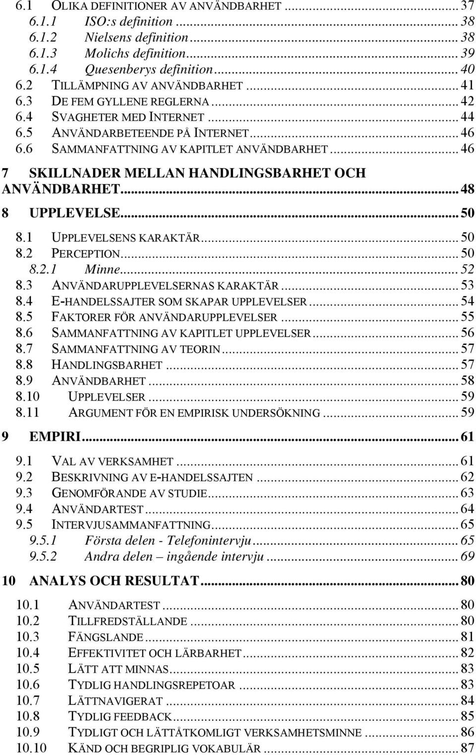 .. 46 7 SKILLNADER MELLAN HANDLINGSBARHET OCH ANVÄNDBARHET... 48 8 UPPLEVELSE... 50 8.1 UPPLEVELSENS KARAKTÄR... 50 8.2 PERCEPTION... 50 8.2.1 Minne... 52 8.3 ANVÄNDARUPPLEVELSERNAS KARAKTÄR... 53 8.