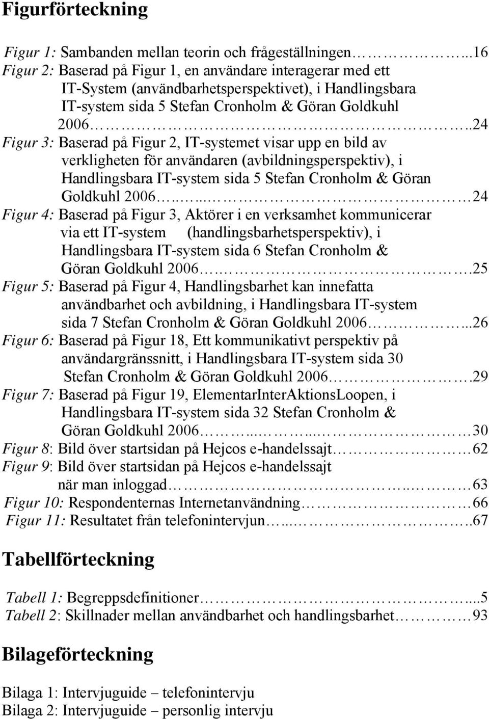 .24 Figur 3: Baserad på Figur 2, IT-systemet visar upp en bild av verkligheten för användaren (avbildningsperspektiv), i Handlingsbara IT-system sida 5 Stefan Cronholm & Göran Goldkuhl 2006.