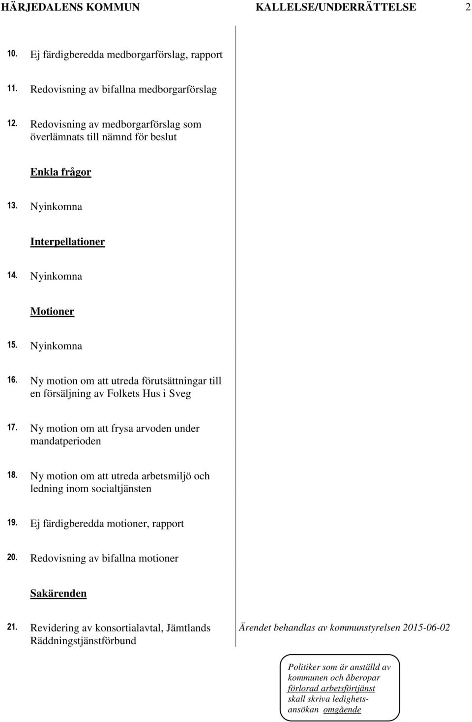 Ny motion om att utreda förutsättningar till en försäljning av Folkets Hus i Sveg 17. Ny motion om att frysa arvoden under mandatperioden 18.