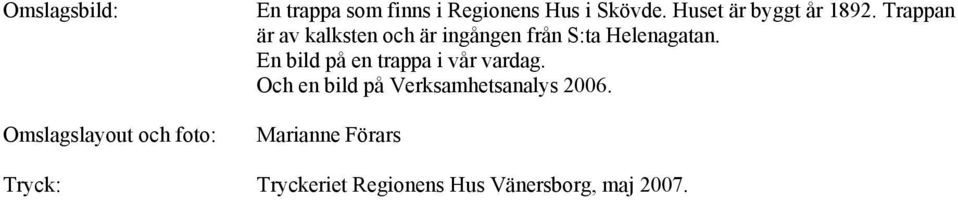 Trappan är av kalksten och är ingången från S:ta Helenagatan.