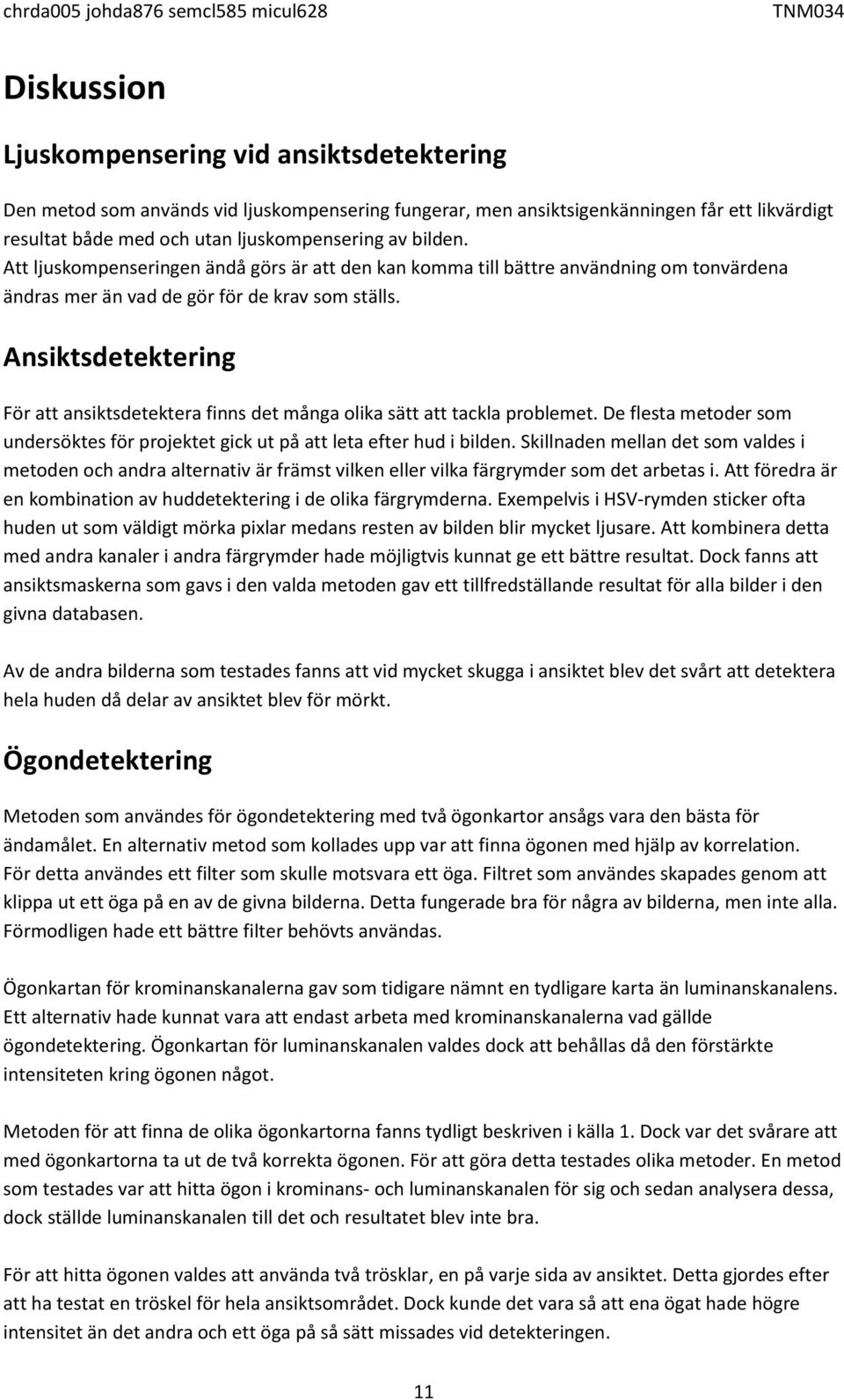 Ansiktsdetektering För att ansiktsdetektera finns det många olika sätt att tackla problemet. De flesta metoder som undersöktes för projektet gick ut på att leta efter hud i bilden.