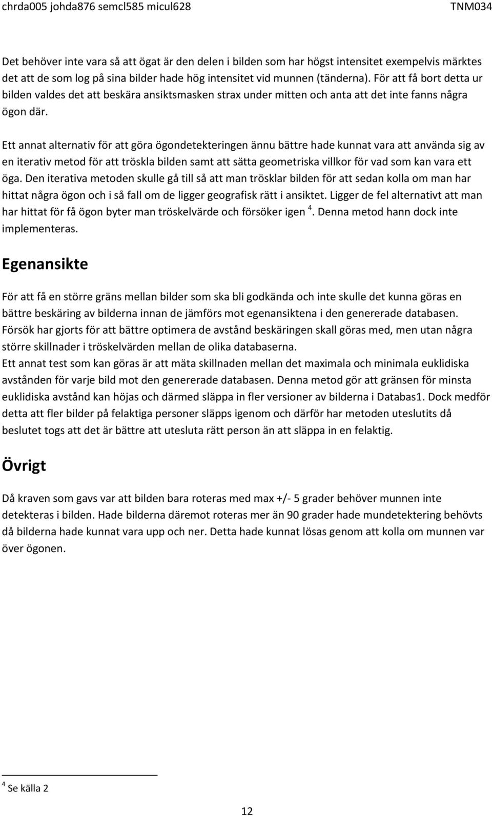 Ett annat alternativ för att göra ögondetekteringen ännu bättre hade kunnat vara att använda sig av en iterativ metod för att tröskla bilden samt att sätta geometriska villkor för vad som kan vara