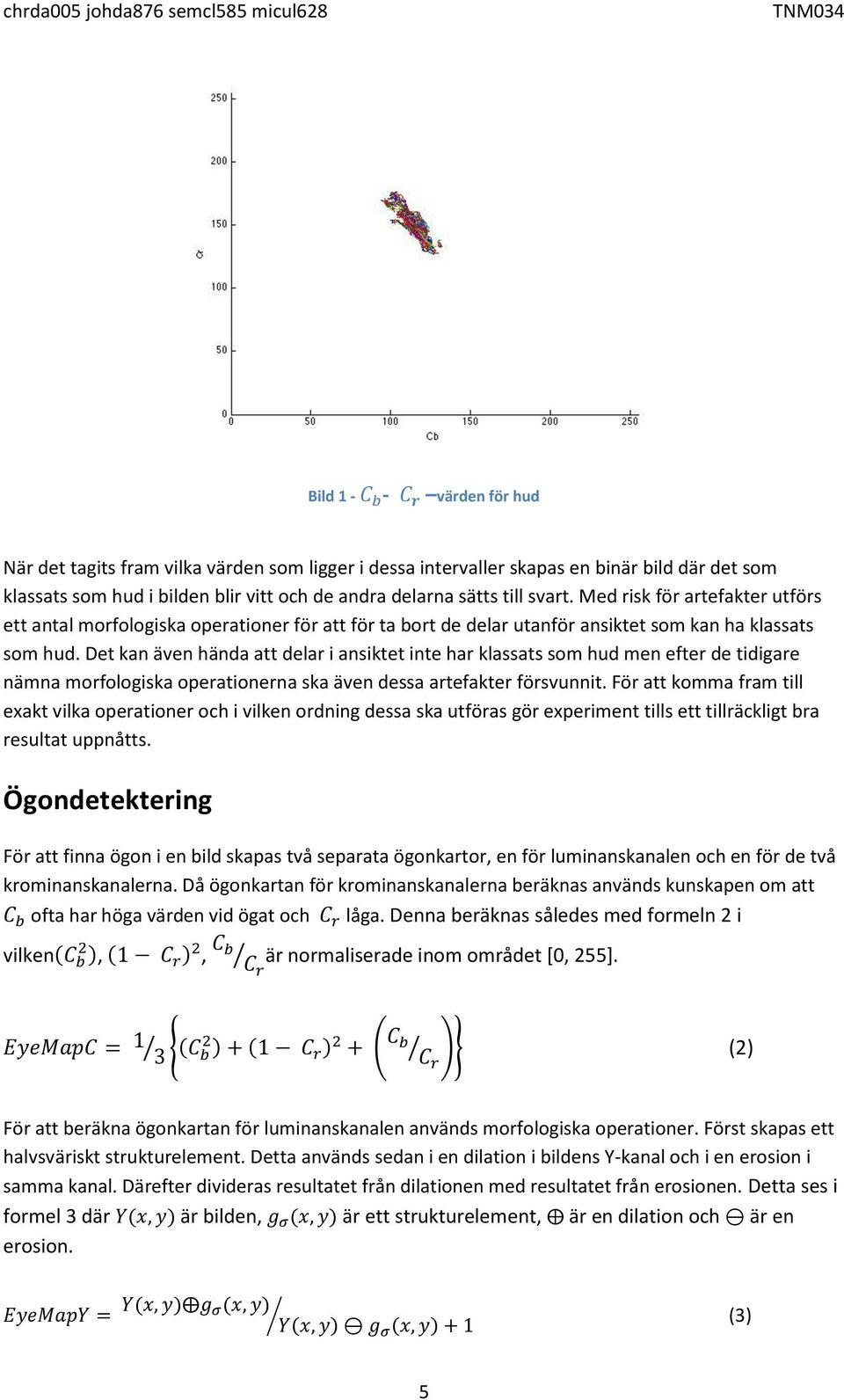 Det kan även hända att delar i ansiktet inte har klassats som hud men efter de tidigare nämna morfologiska operationerna ska även dessa artefakter försvunnit.