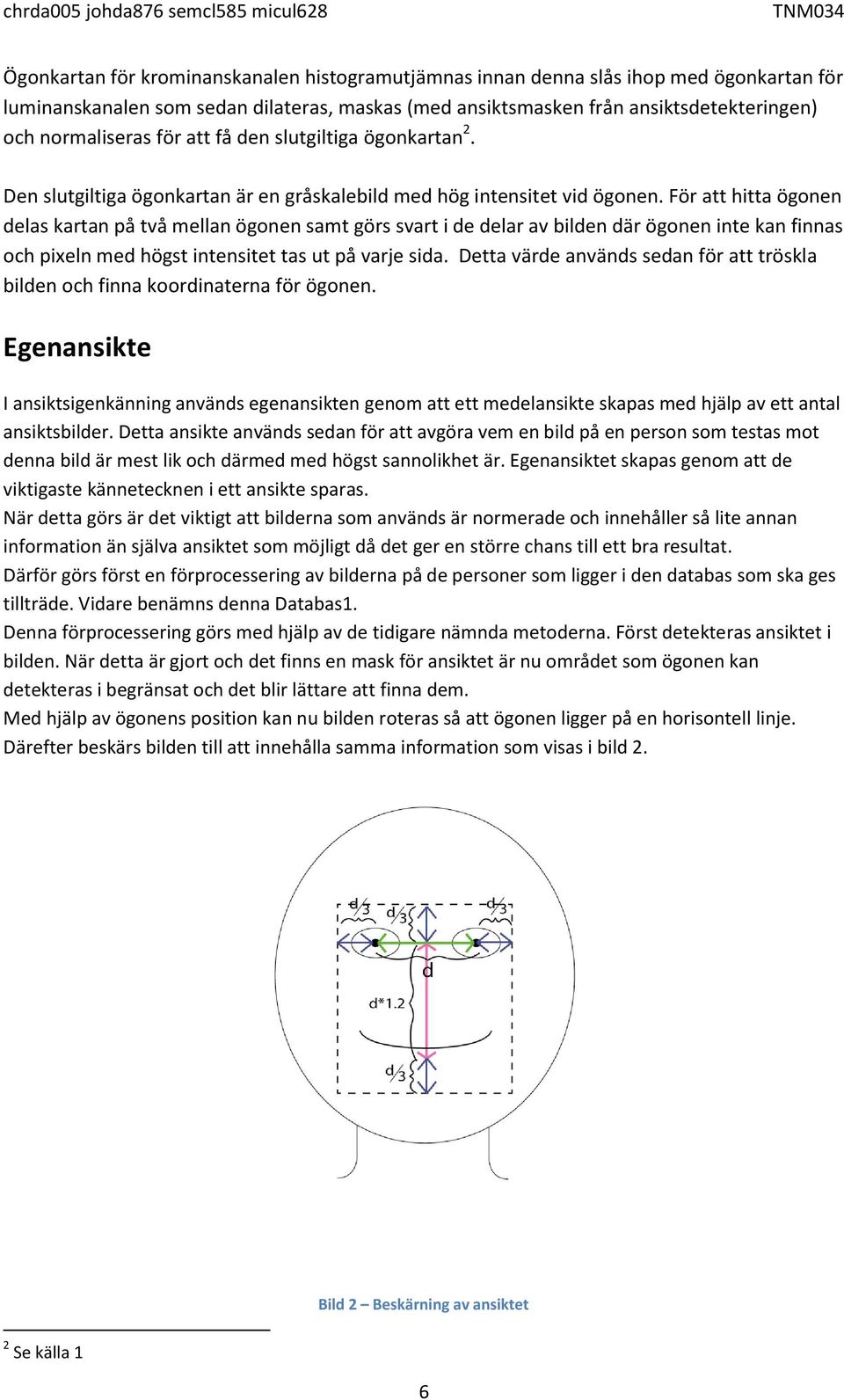 För att hitta ögonen delas kartan på två mellan ögonen samt görs svart i de delar av bilden där ögonen inte kan finnas och pixeln med högst intensitet tas ut på varje sida.