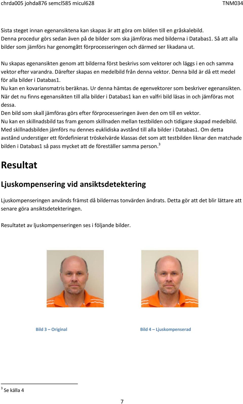 Nu skapas egenansikten genom att bilderna först beskrivs som vektorer och läggs i en och samma vektor efter varandra. Därefter skapas en medelbild från denna vektor.