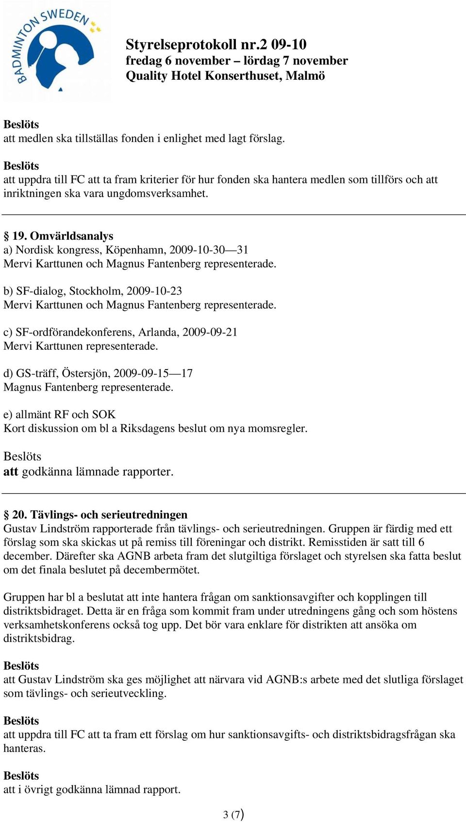 b) SF-dialog, Stockholm, 2009-10-23 Mervi Karttunen och Magnus Fantenberg representerade. c) SF-ordförandekonferens, Arlanda, 2009-09-21 Mervi Karttunen representerade.