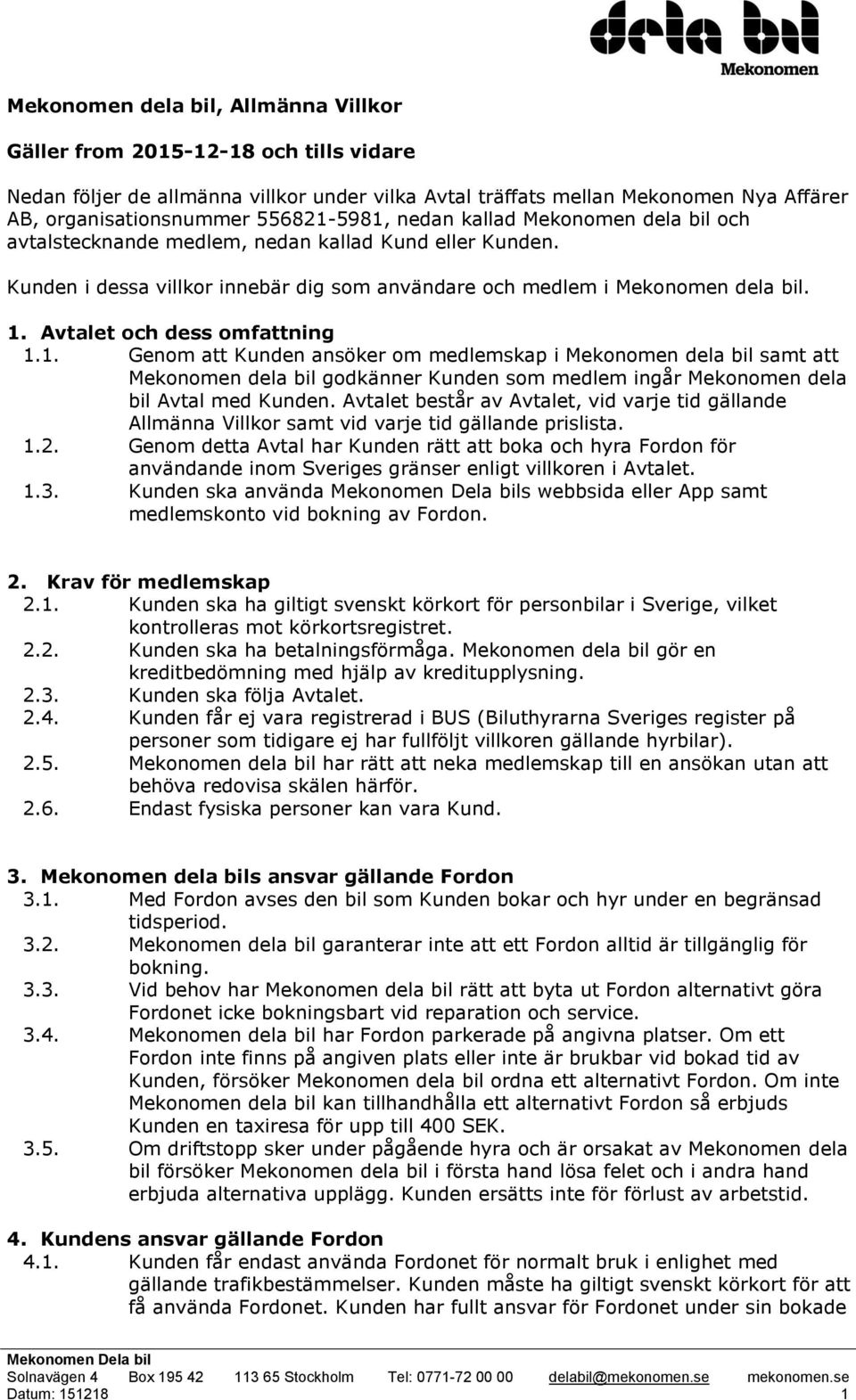 Avtalet och dess omfattning 1.1. Genom att Kunden ansöker om medlemskap i Mekonomen dela bil samt att Mekonomen dela bil godkänner Kunden som medlem ingår Mekonomen dela bil Avtal med Kunden.