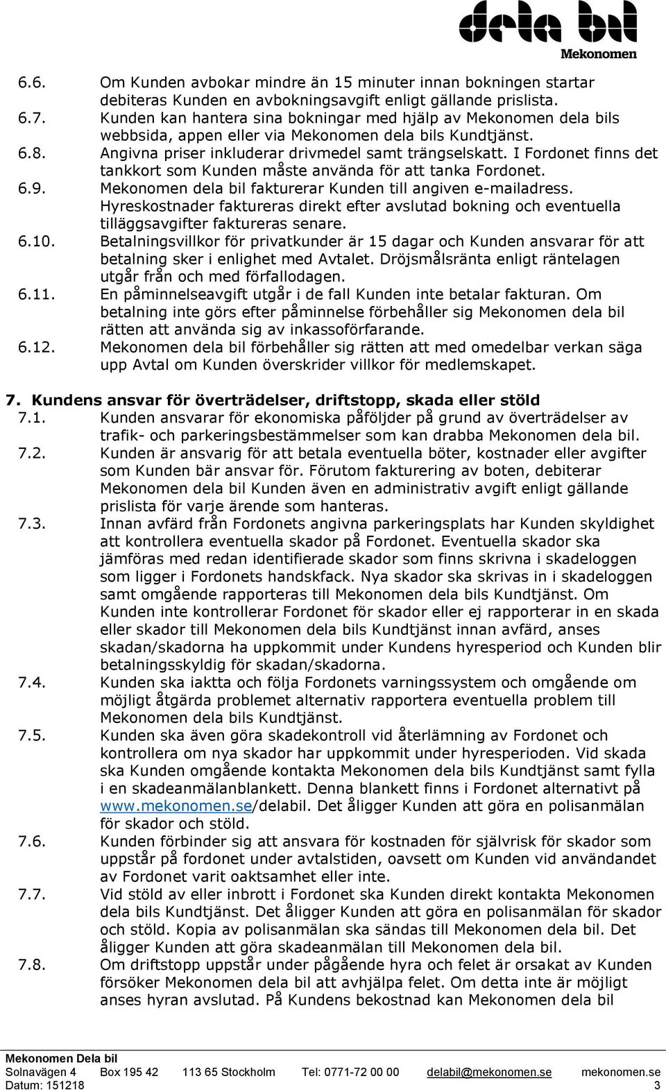 I Fordonet finns det tankkort som Kunden måste använda för att tanka Fordonet. 6.9. Mekonomen dela bil fakturerar Kunden till angiven e-mailadress.