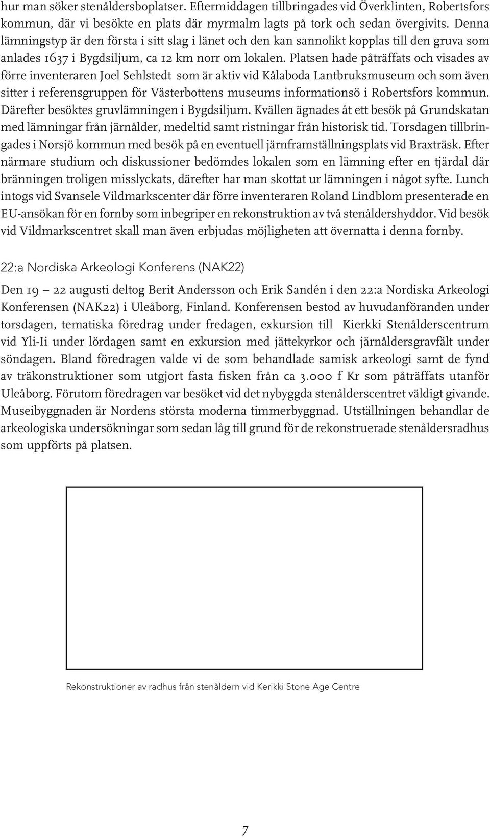 Platsen hade påträffats och visades av förre inventeraren Joel Sehlstedt som är aktiv vid Kålaboda Lantbruksmuseum och som även sitter i referensgruppen för Västerbottens museums informationsö i