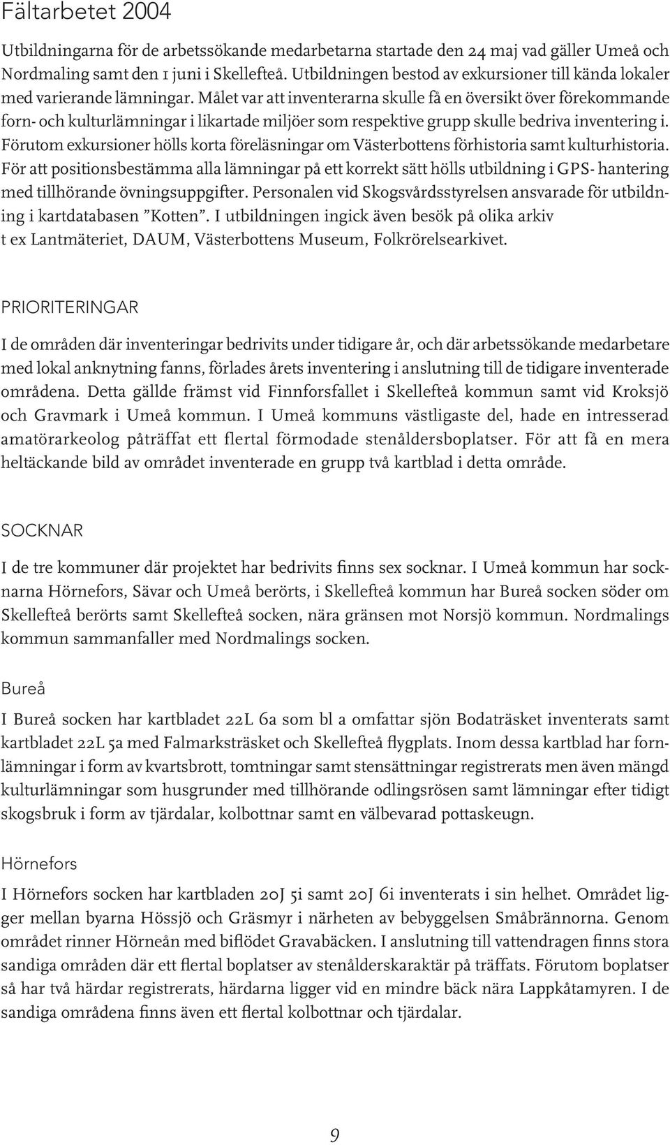 Målet var att inventerarna skulle få en översikt över förekommande forn- och kulturlämningar i likartade miljöer som respektive grupp skulle bedriva inventering i.