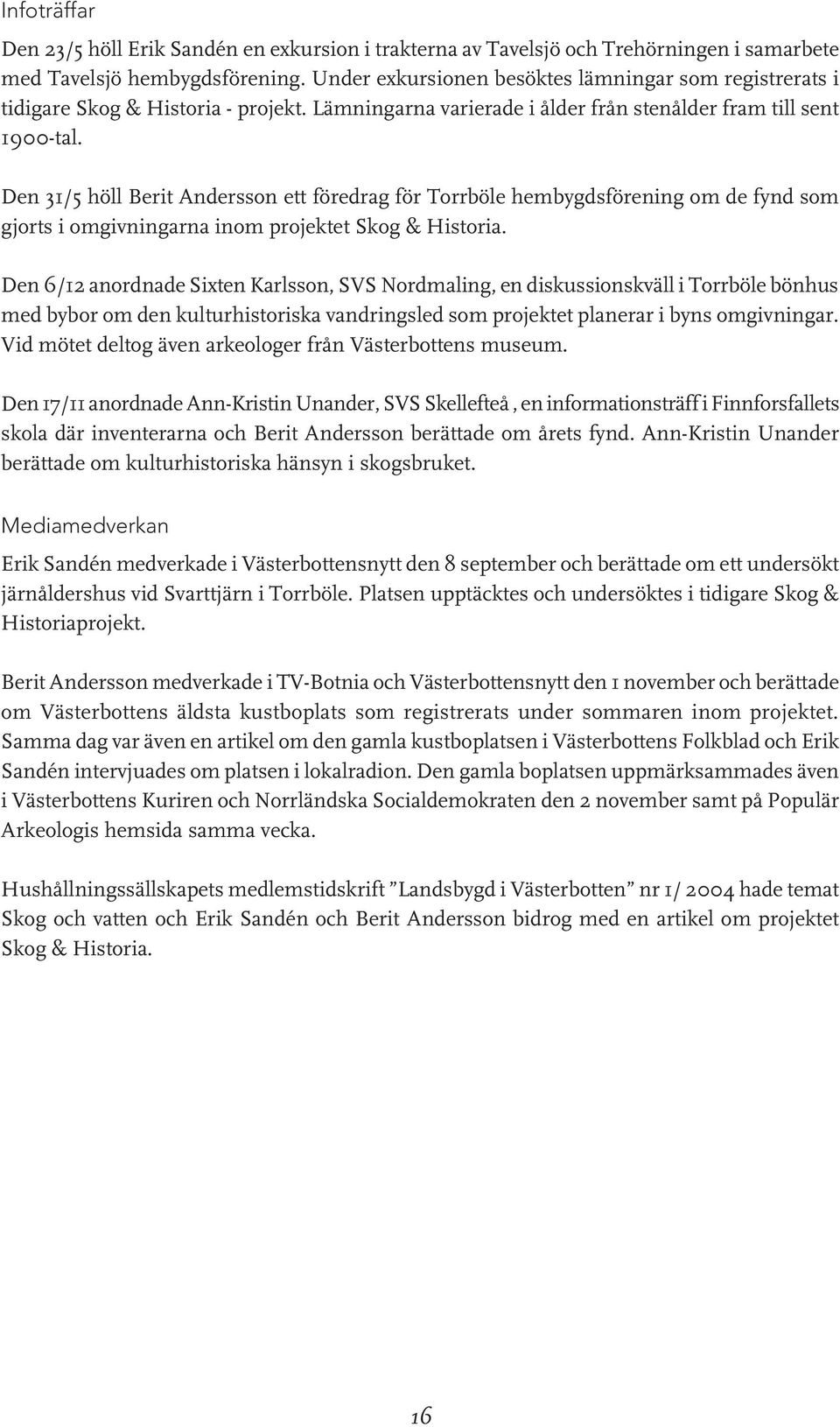 Den 31/5 höll Berit Andersson ett föredrag för Torrböle hembygdsförening om de fynd som gjorts i omgivningarna inom projektet Skog & Historia.
