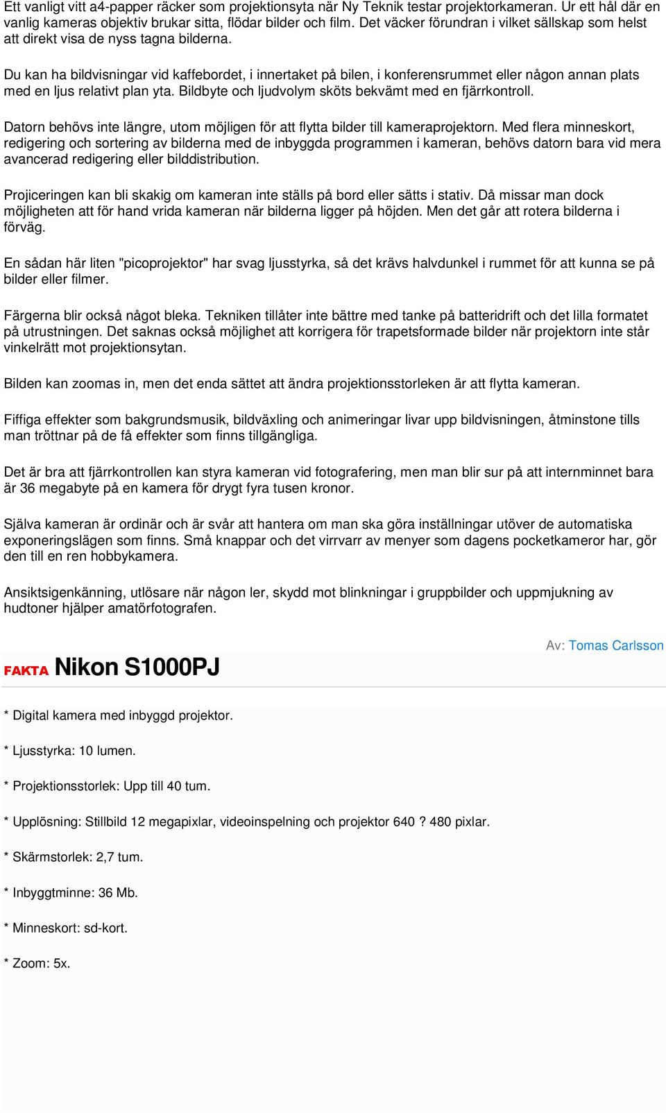 Du kan ha bildvisningar vid kaffebordet, i innertaket på bilen, i konferensrummet eller någon annan plats med en ljus relativt plan yta. Bildbyte och ljudvolym sköts bekvämt med en fjärrkontroll.