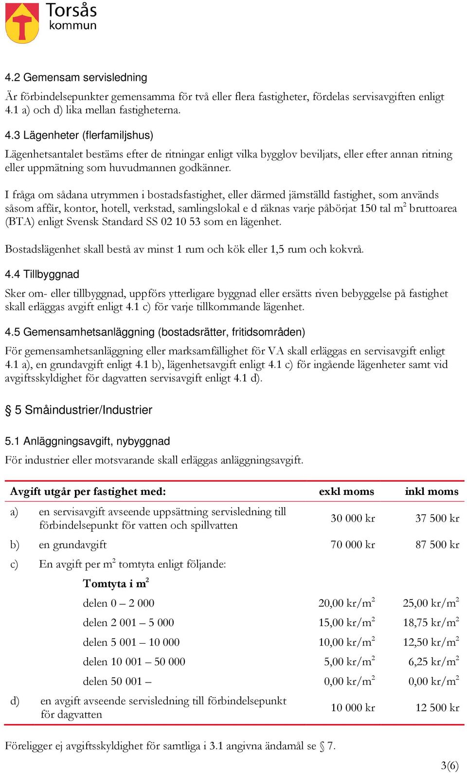 3 Lägenheter (flerfamiljshus) Lägenhetsantalet bestäms efter de ritningar enligt vilka bygglov beviljats, eller efter annan ritning eller uppmätning som huvudmannen godkänner.