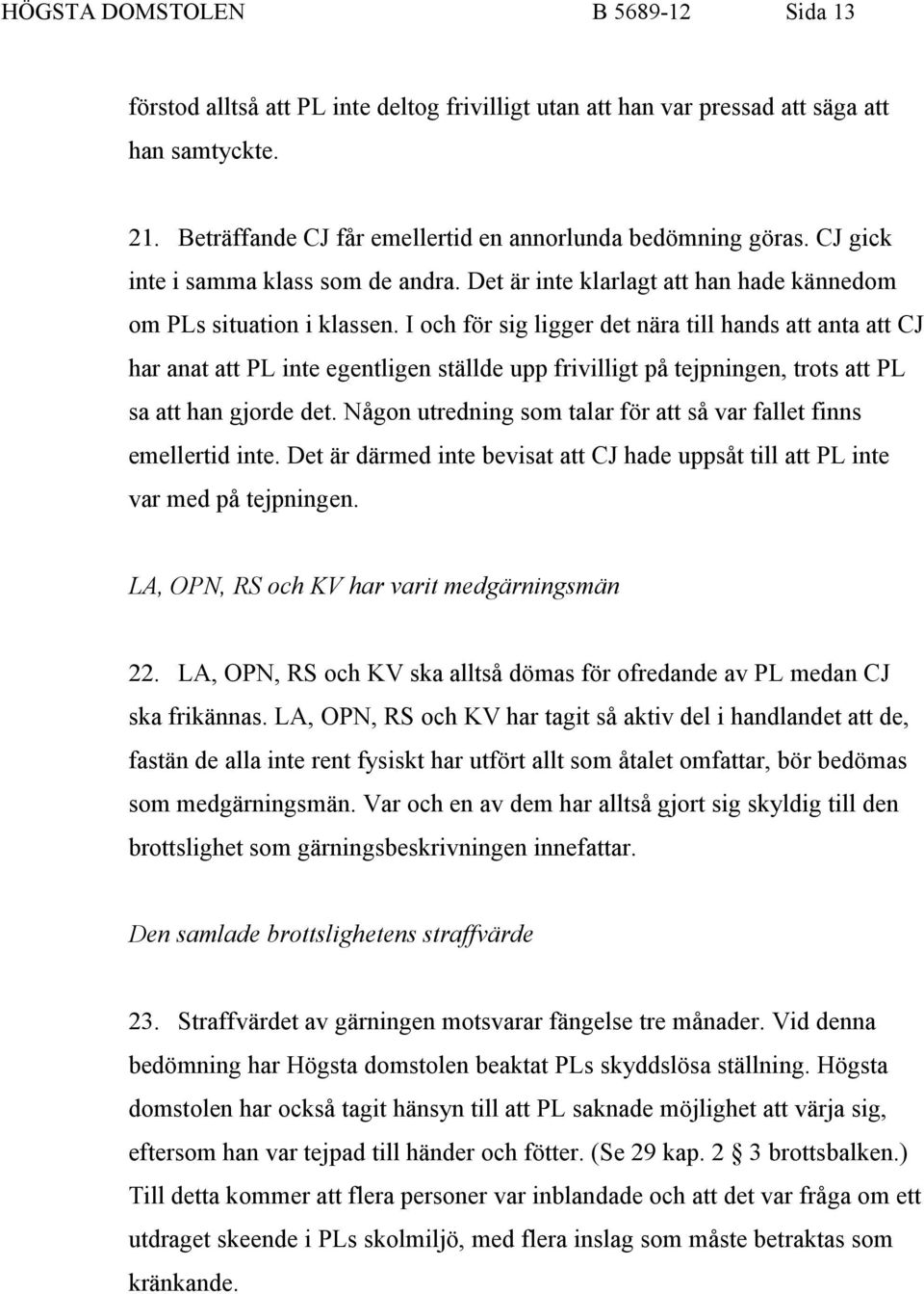I och för sig ligger det nära till hands att anta att CJ har anat att PL inte egentligen ställde upp frivilligt på tejpningen, trots att PL sa att han gjorde det.