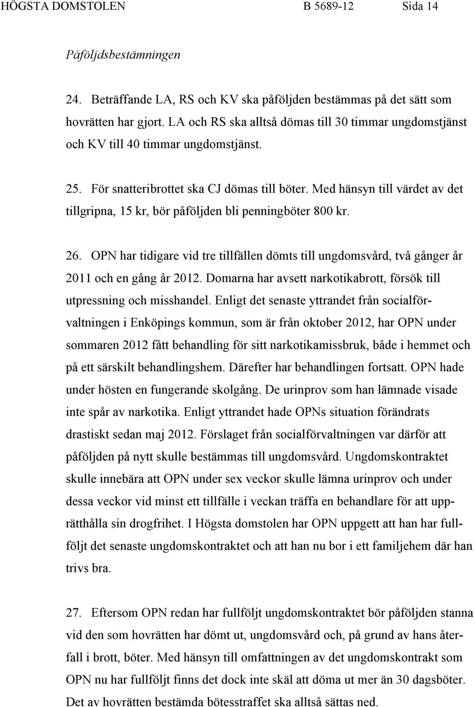 Med hänsyn till värdet av det tillgripna, 15 kr, bör påföljden bli penningböter 800 kr. 26. OPN har tidigare vid tre tillfällen dömts till ungdomsvård, två gånger år 2011 och en gång år 2012.