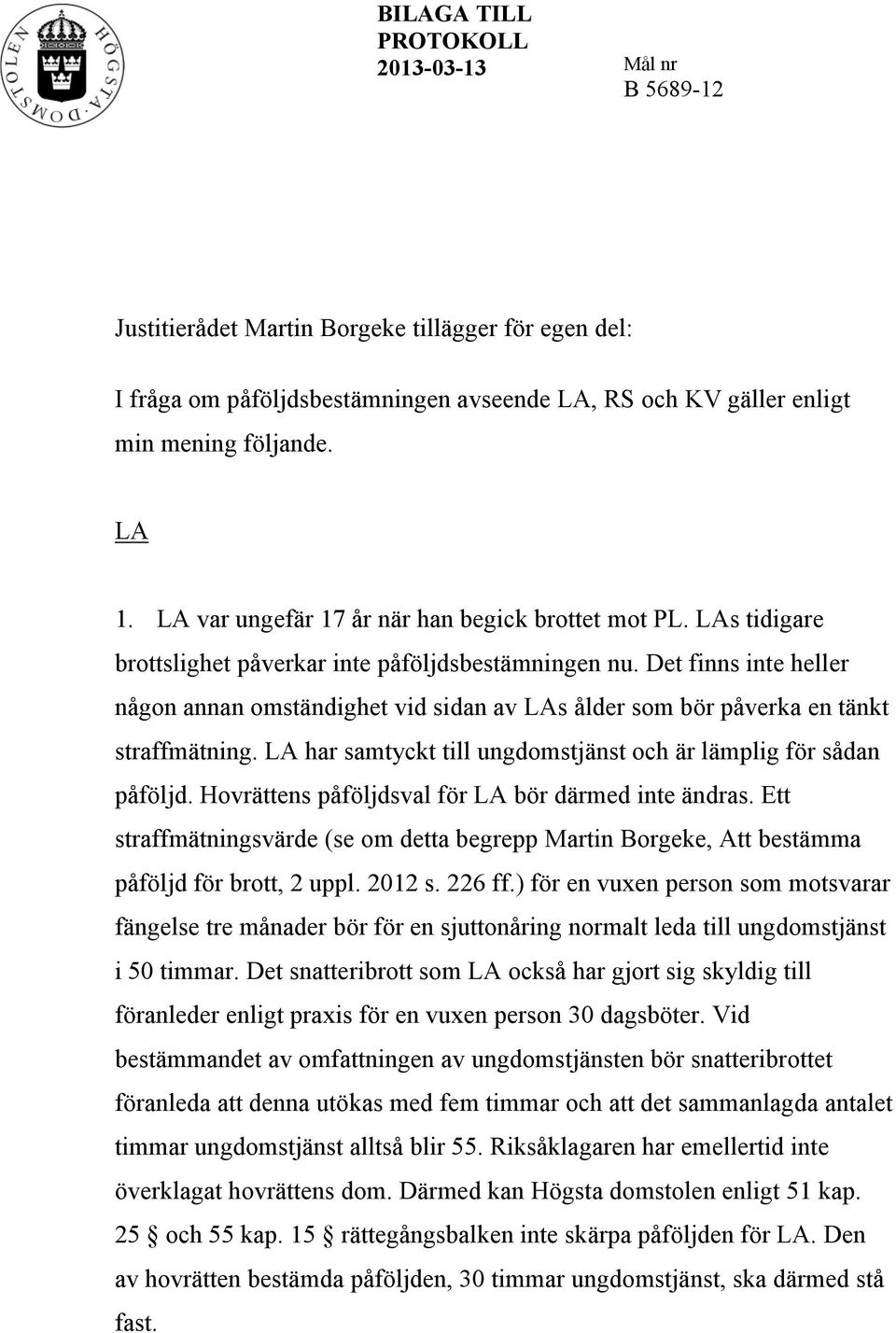 Det finns inte heller någon annan omständighet vid sidan av LAs ålder som bör påverka en tänkt straffmätning. LA har samtyckt till ungdomstjänst och är lämplig för sådan påföljd.