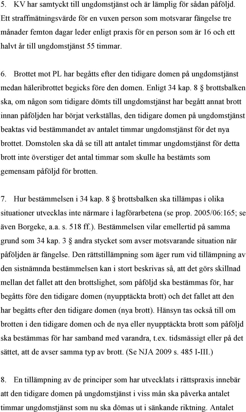 Brottet mot PL har begåtts efter den tidigare domen på ungdomstjänst medan häleribrottet begicks före den domen. Enligt 34 kap.