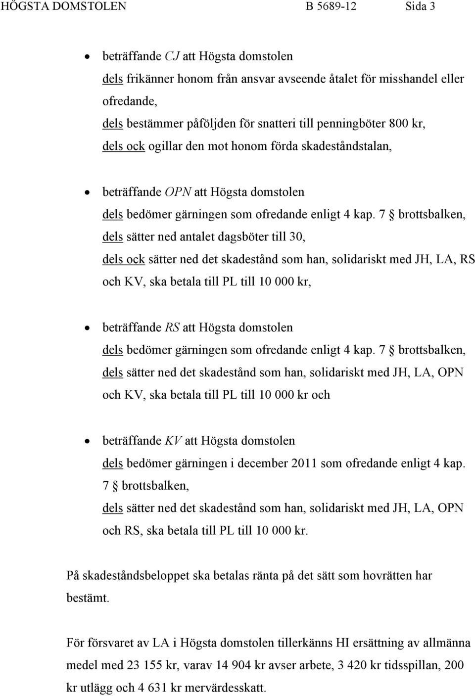 7 brottsbalken, dels sätter ned antalet dagsböter till 30, dels ock sätter ned det skadestånd som han, solidariskt med JH, LA, RS och KV, ska betala till PL till 10 000 kr, beträffande RS att Högsta