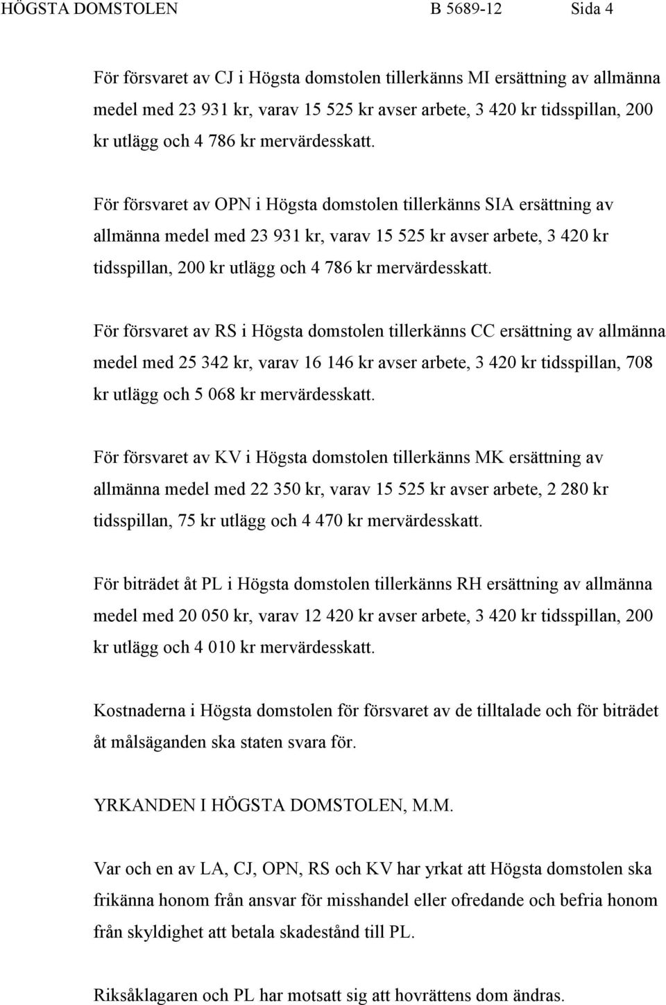 För försvaret av OPN i Högsta domstolen tillerkänns SIA ersättning av allmänna medel med 23 931 kr, varav 15 525 kr avser arbete, 3 420 kr tidsspillan, 200 kr utlägg  För försvaret av RS i Högsta