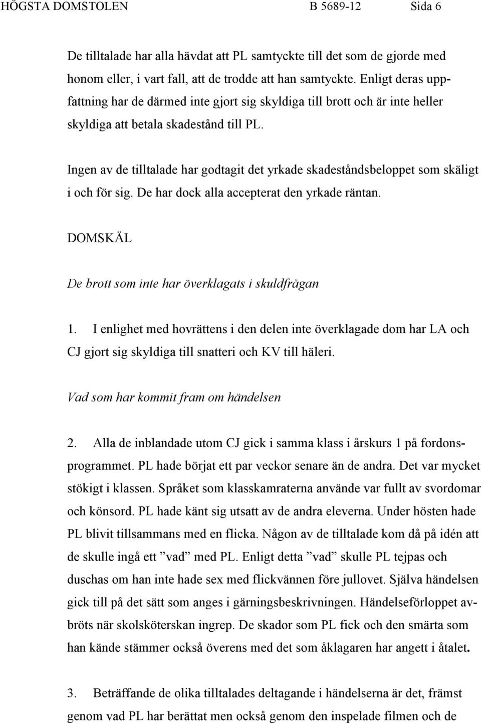 Ingen av de tilltalade har godtagit det yrkade skadeståndsbeloppet som skäligt i och för sig. De har dock alla accepterat den yrkade räntan. DOMSKÄL De brott som inte har överklagats i skuldfrågan 1.