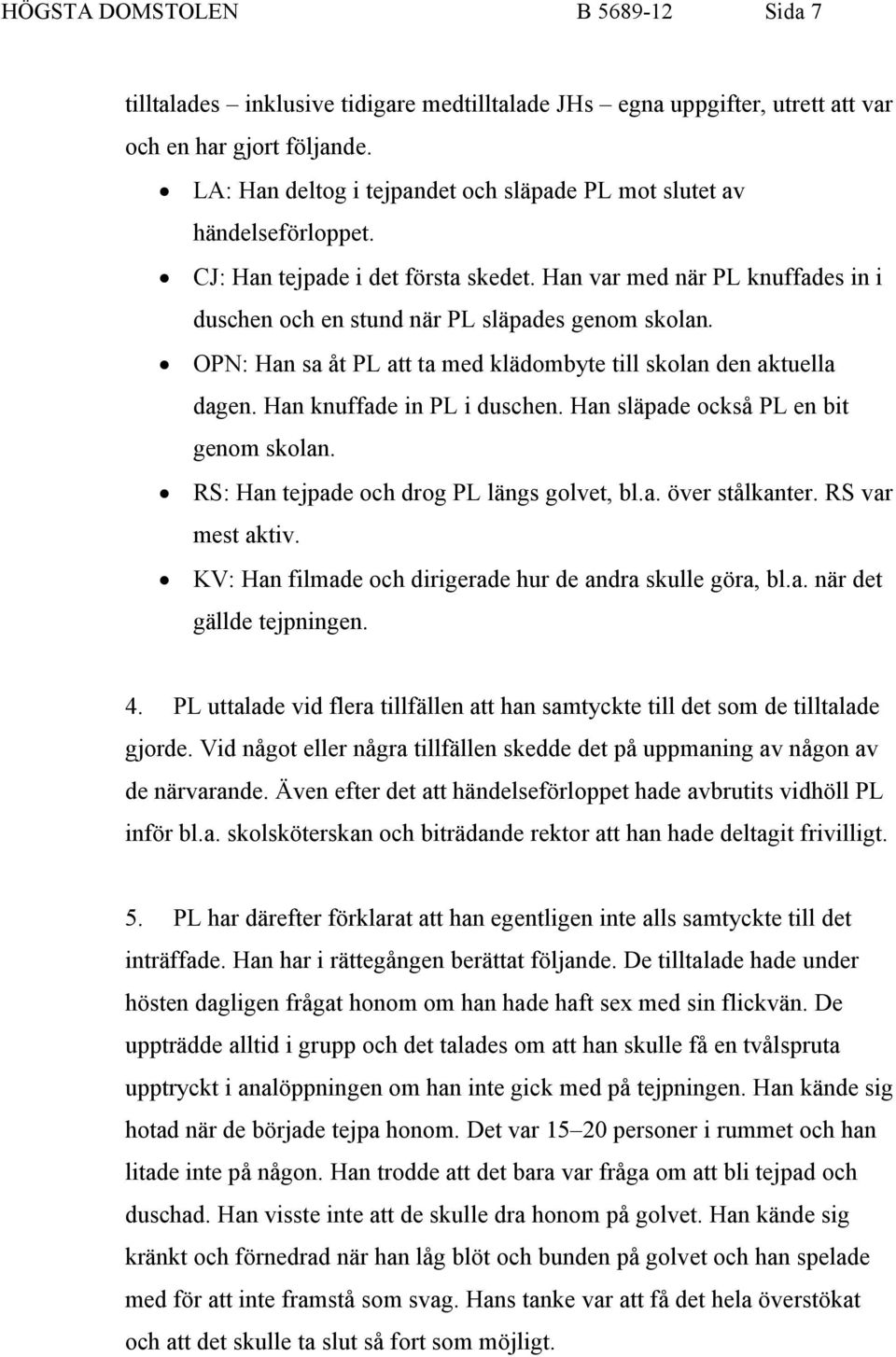 OPN: Han sa åt PL att ta med klädombyte till skolan den aktuella dagen. Han knuffade in PL i duschen. Han släpade också PL en bit genom skolan. RS: Han tejpade och drog PL längs golvet, bl.a. över stålkanter.