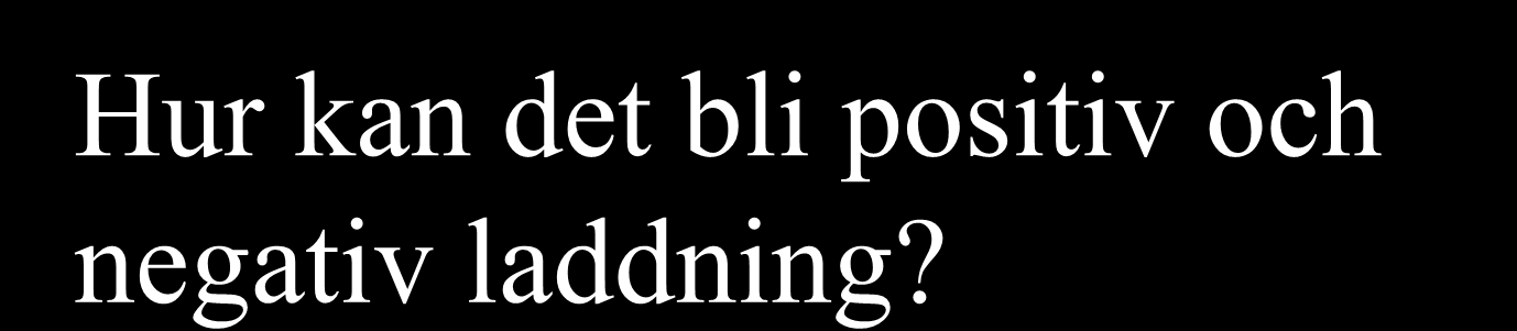 Hur kan det bli positiv och negativ laddning?