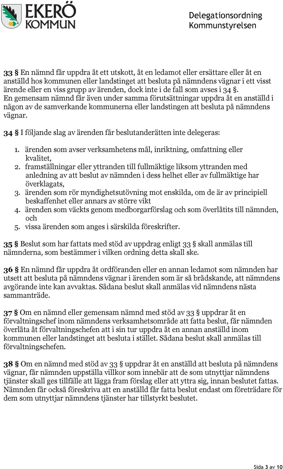 En gemensam nämnd får även under samma förutsättningar uppdra åt en anställd i någon av de samverkande kommunerna eller landstingen att besluta på nämndens vägnar.