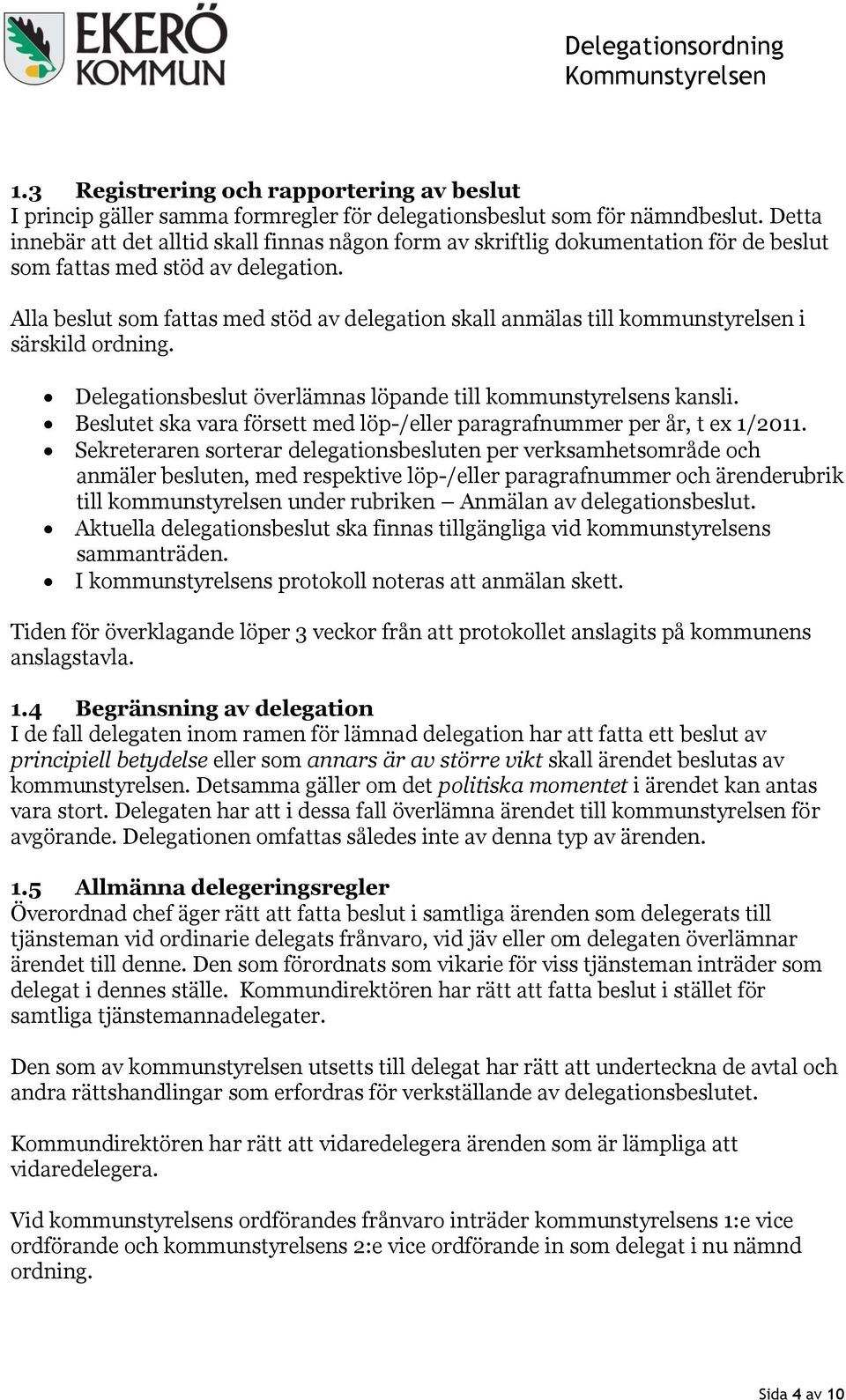 Alla beslut som fattas med stöd av delegation skall anmälas till kommunstyrelsen i särskild ordning. Delegationsbeslut överlämnas löpande till kommunstyrelsens kansli.