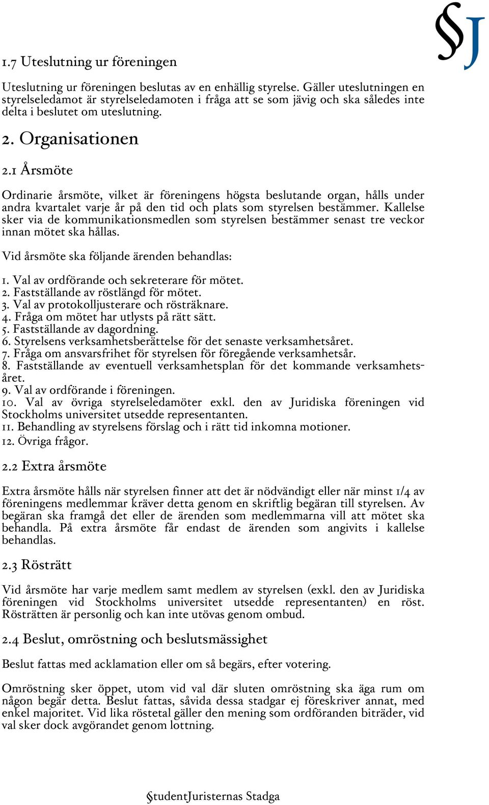 1 Årsmöte Ordinarie årsmöte, vilket är föreningens högsta beslutande organ, hålls under andra kvartalet varje år på den tid och plats som styrelsen bestämmer.