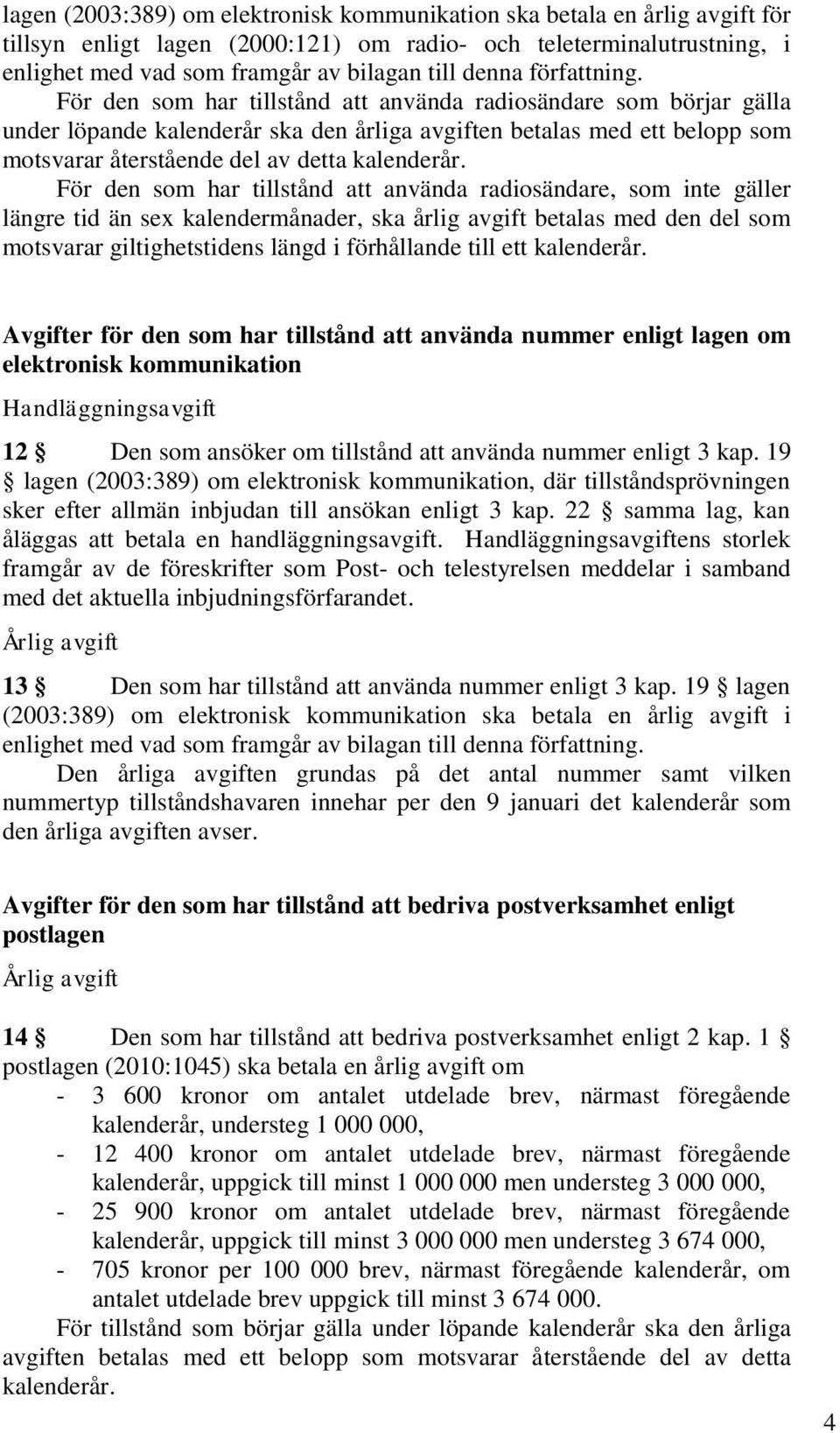 För den som har tillstånd att använda radiosändare som börjar gälla under löpande kalenderår ska den årliga avgiften betalas med ett belopp som motsvarar återstående del av detta kalenderår.