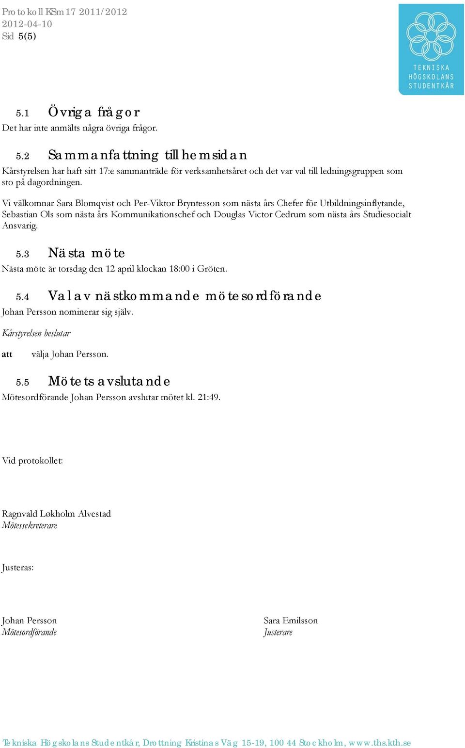 Studiesocialt Ansvarig. 5.3 Nästa möte Nästa möte är torsdag den 12 april klockan 18:00 i Gröten. 5.4 Val av nästkommande mötesordförande Johan Persson nominerar sig själv. välja Johan Persson. 5.5 Mötets avslutande Mötesordförande Johan Persson avslutar mötet kl.