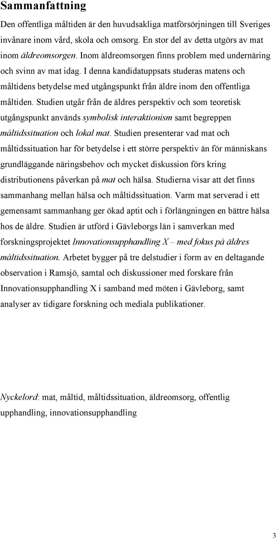 Studien utgår från de äldres perspektiv och som teoretisk utgångspunkt används symbolisk interaktionism samt begreppen måltidssituation och lokal mat.