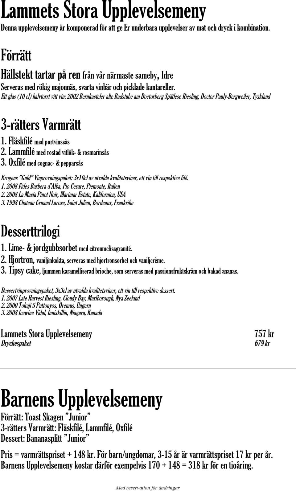 Ett glas (10 cl) halvtorrt vitt vin: 2002 Bernkasteler alte Badstube am Doctorberg Spätlese Riesling, Doctor Pauly-Bergweiler, Tyskland 3-rätters Varmrätt 1. Fläskfilé med portvinssås 2.