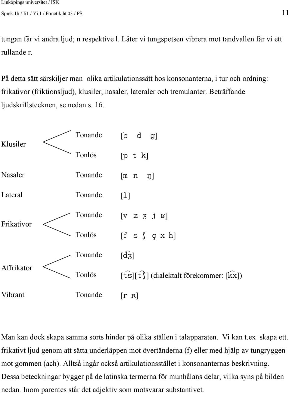 Beträffande ljudskriftstecknen, se nedan s. 16.