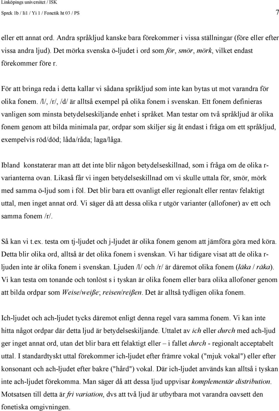 /l/, /r/, /d/ är alltså exempel på olika fonem i svenskan. Ett fonem definieras vanligen som minsta betydelseskiljande enhet i språket.