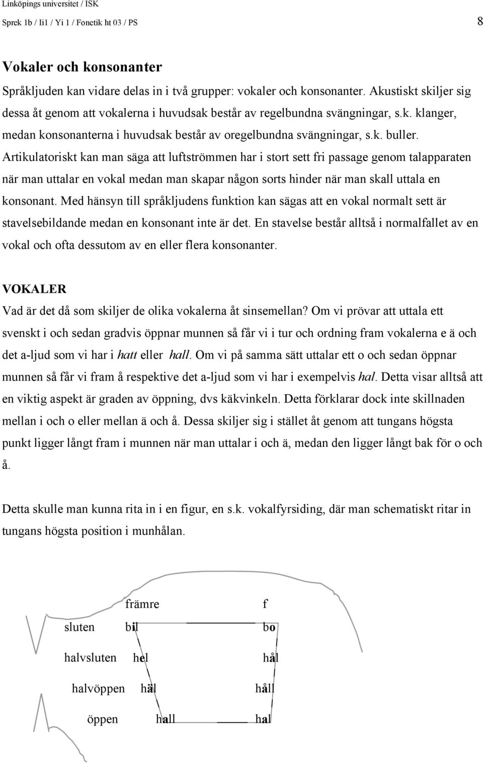 Artikulatoriskt kan man säga att luftströmmen har i stort sett fri passage genom talapparaten när man uttalar en vokal medan man skapar någon sorts hinder när man skall uttala en konsonant.