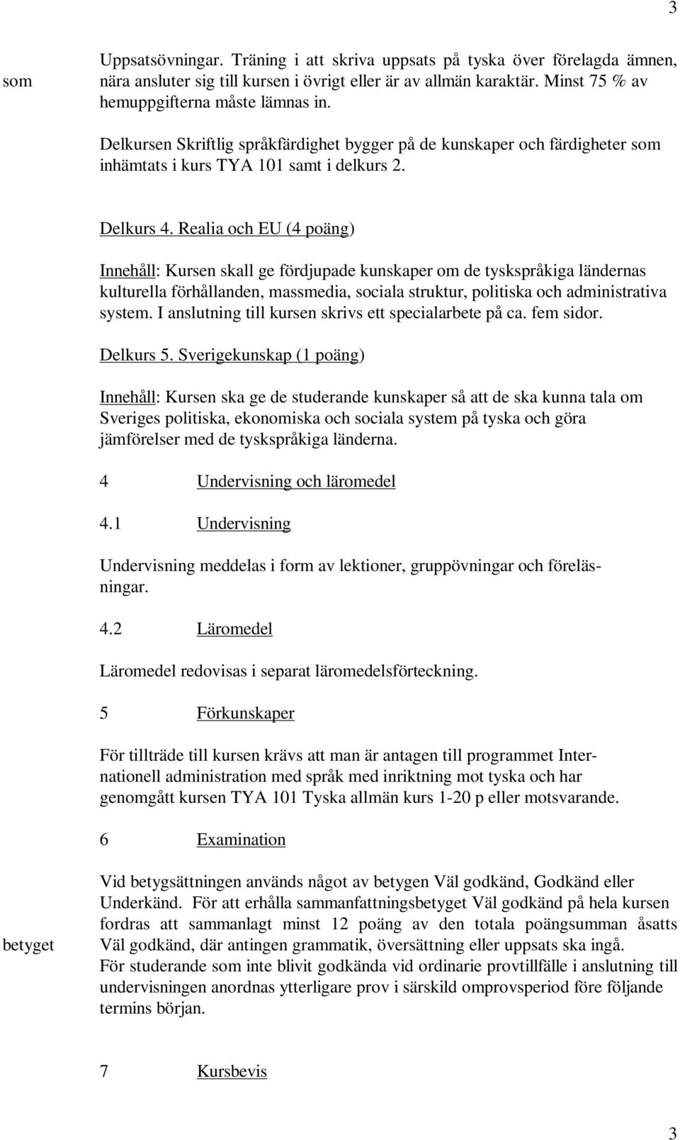 Realia och EU (4 poäng) Innehåll: Kursen skall ge fördjupade kunskaper om de tyskspråkiga ländernas kulturella förhållanden, massmedia, sociala struktur, politiska och administrativa system.