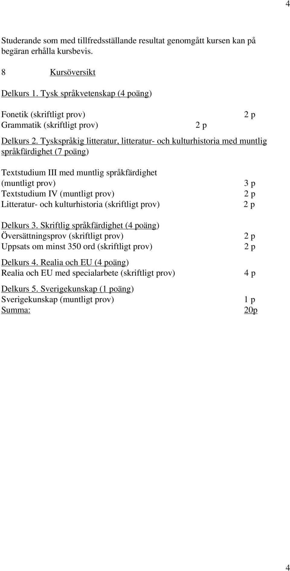 Tyskspråkig litteratur, litteratur- och kulturhistoria med muntlig språkfärdighet (7 poäng) Textstudium III med muntlig språkfärdighet (muntligt prov) Textstudium IV (muntligt prov)